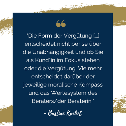 Zitat von Bastian Kunkel auf dunkelblauem Hintergrund, hervorhebend, dass die Vergütungsform nicht die Unabhängigkeit einer Finanzberatung bestimmt, sondern der moralische Kompass und das Wertesystem des Beraters oder der Beraterin sind entscheidend für den Fokus auf den Kunden.