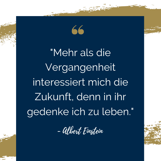 Inspirierendes Zitat von Albert Einstein auf dunkelblauem Hintergrund mit goldenen Akzenten: 'Mehr als die Vergangenheit interessiert mich die Zukunft, denn in ihr gedenke ich zu leben.' Dies unterstreicht die Bedeutung von Zukunftsplanung und -vorsorge.